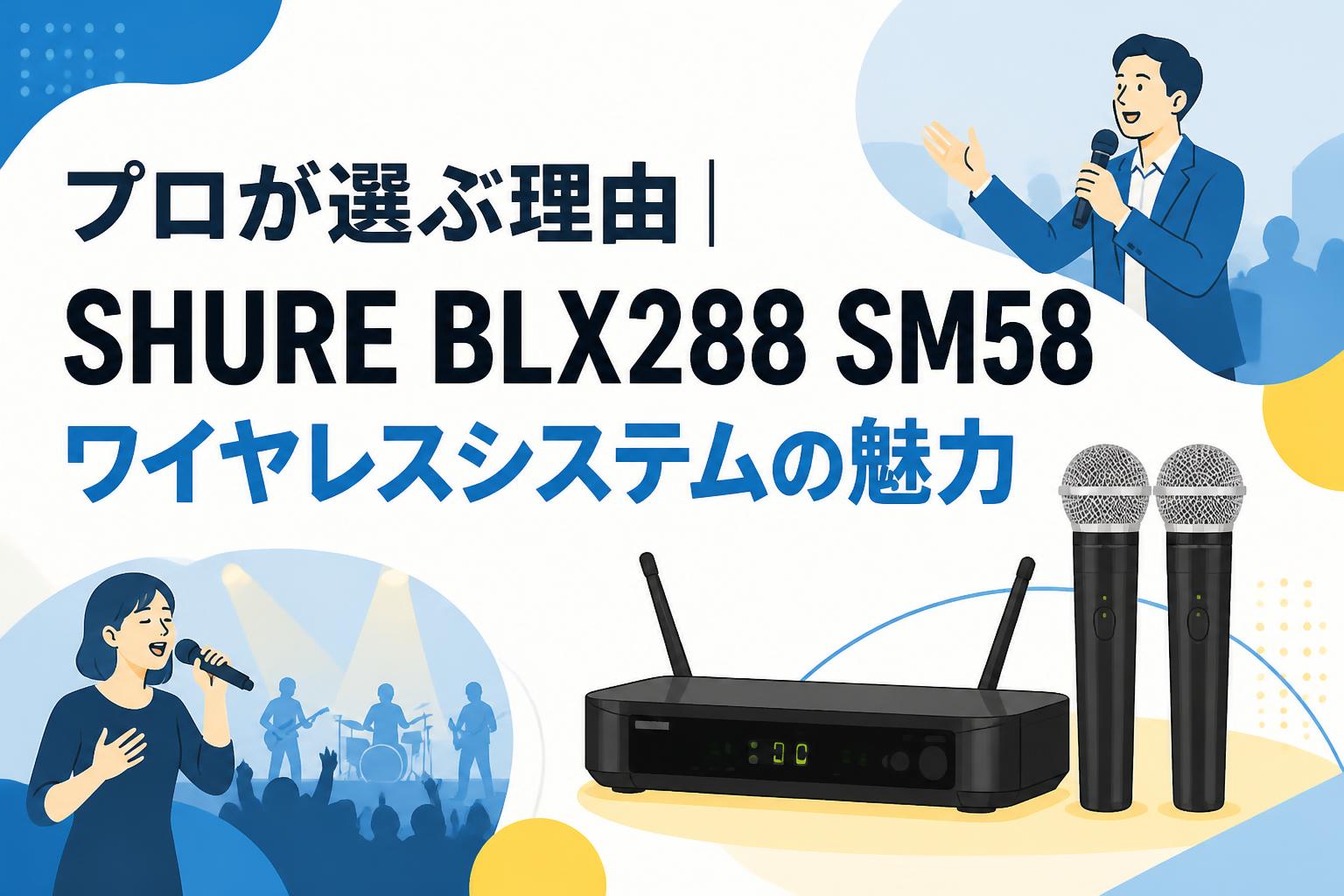 プロが選ぶ理由｜SHURE BLX288 SM58 ワイヤレスシステムの魅力