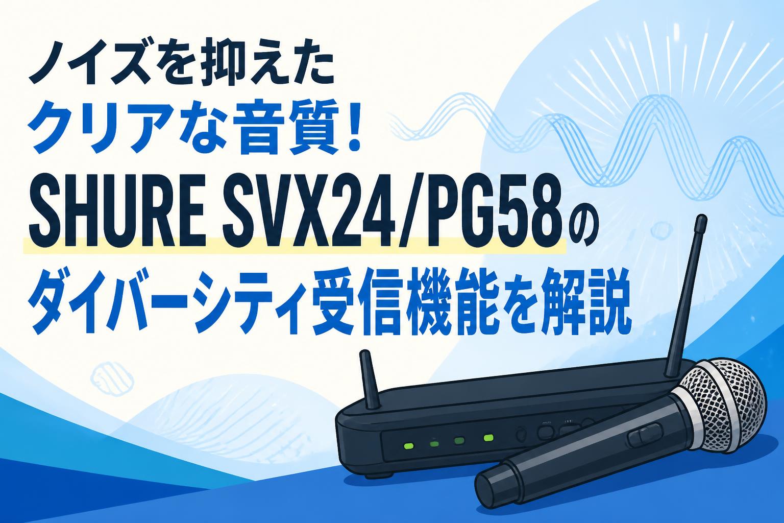 ノイズを抑えたクリアな音質！SHURE SVX24/PG58のダイバーシティ受信機能を解説