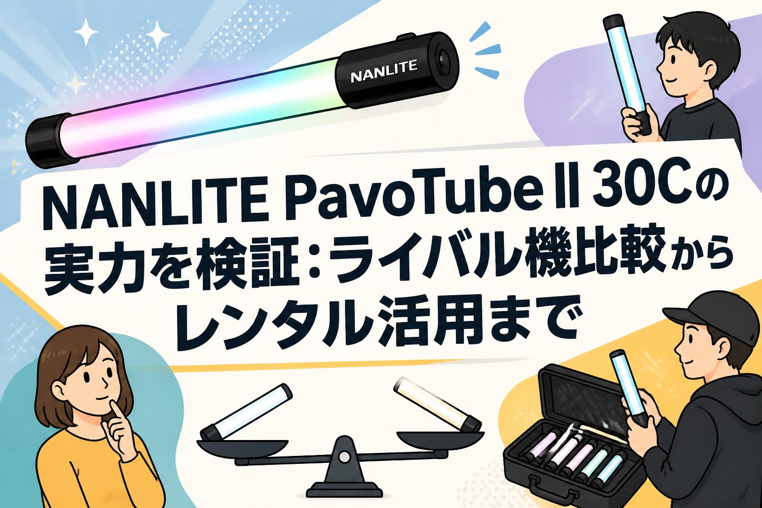 NANLITE PavoTube II 30Cの実力を検証：ライバル機比較からレンタル活用まで