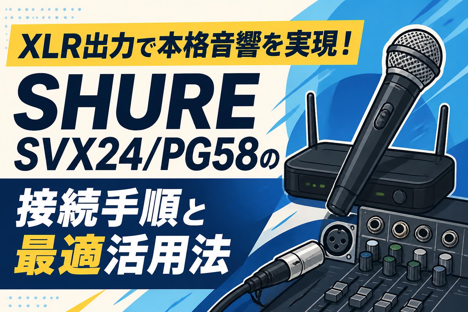 XLR出力で本格音響を実現！SHURE SVX24/PG58の接続手順と最適活用法