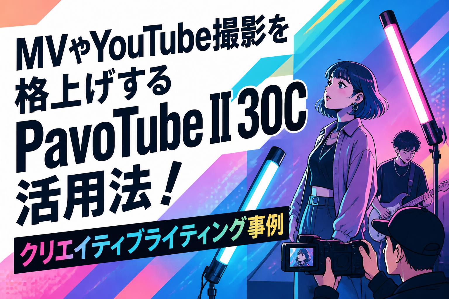 MVやYouTube撮影を格上げするPavoTube II 30C活用法！クリエイティブライティング事例