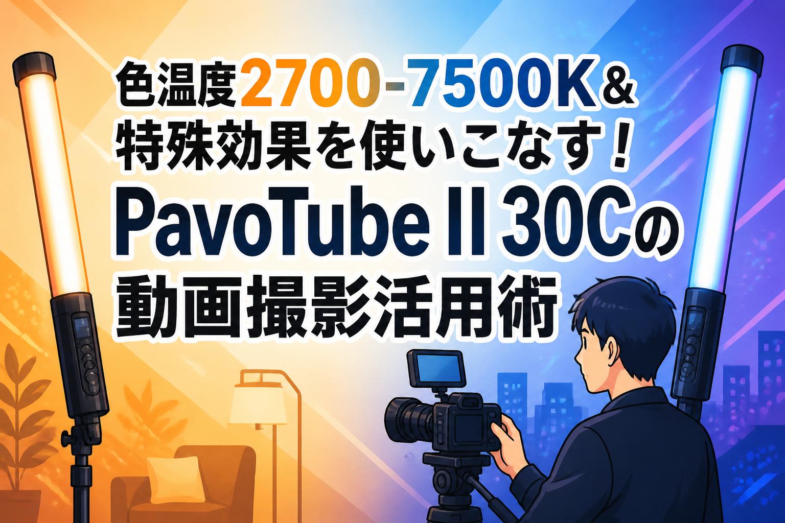 色温度2700-7500K＆特殊効果を使いこなす！PavoTube II 30Cの動画撮影活用術