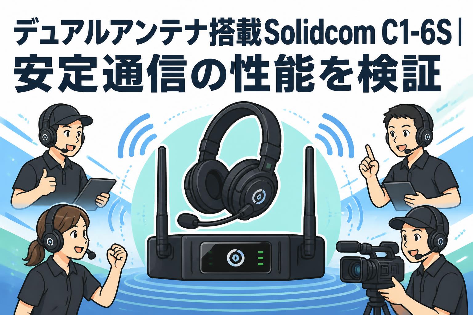 デュアルアンテナ搭載Solidcom C1-6S｜安定通信の性能を検証