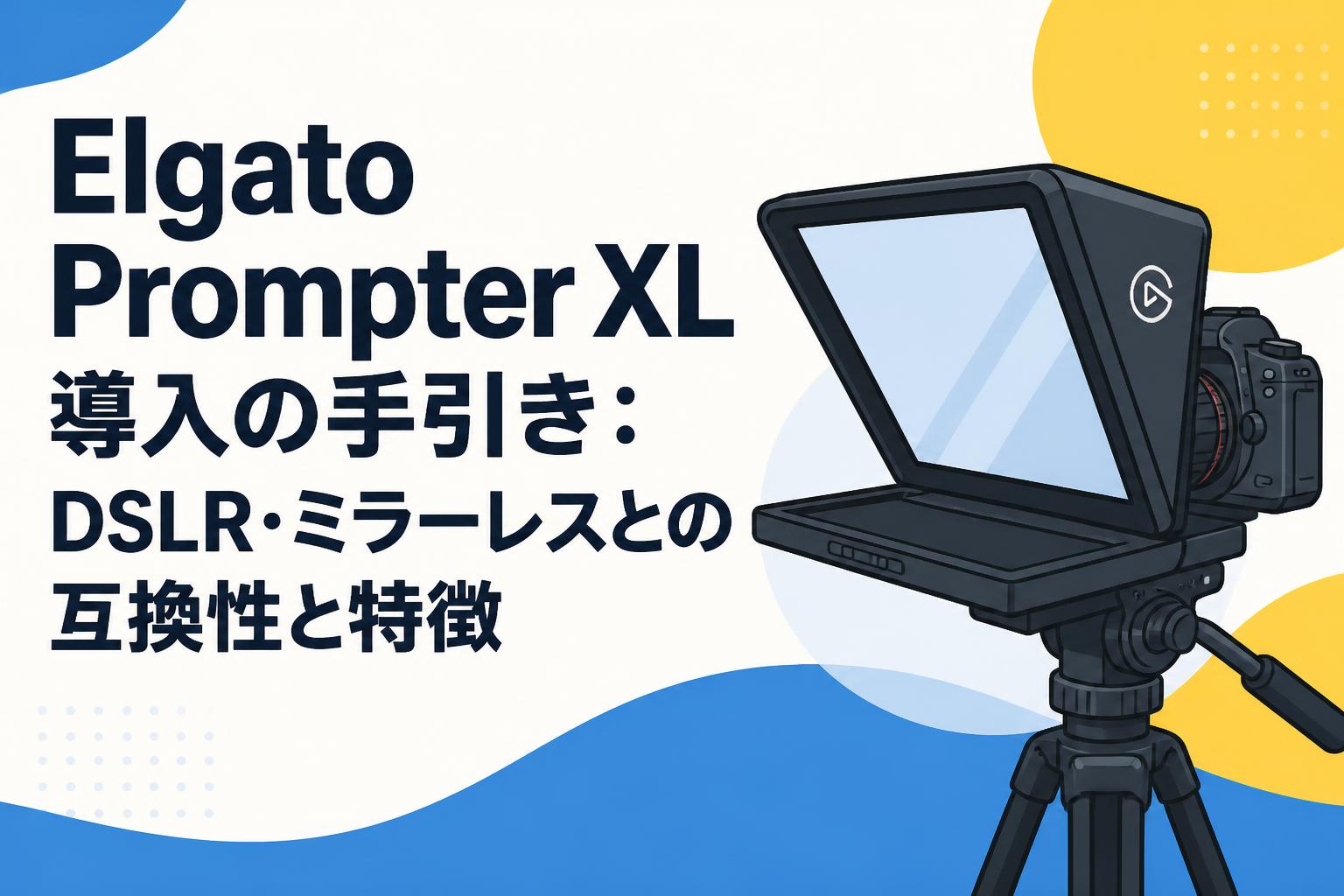 Elgato Prompter XL導入の手引き：DSLR・ミラーレスとの互換性と特徴