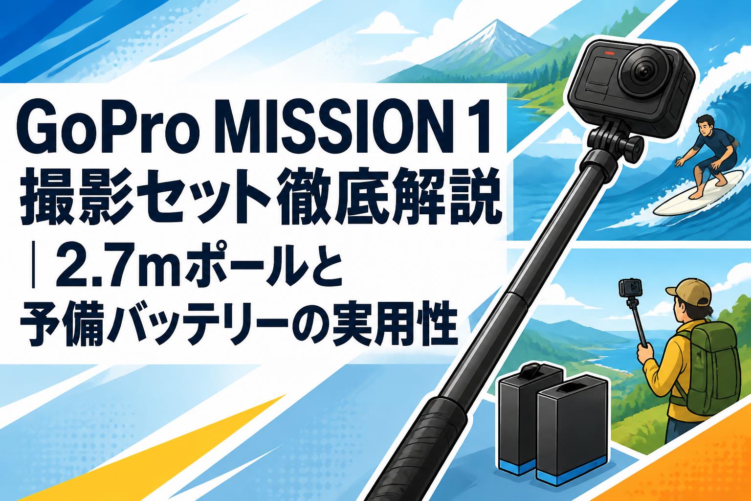 GoPro MISSION 1 撮影セット徹底解説｜2.7mポールと予備バッテリーの実用性