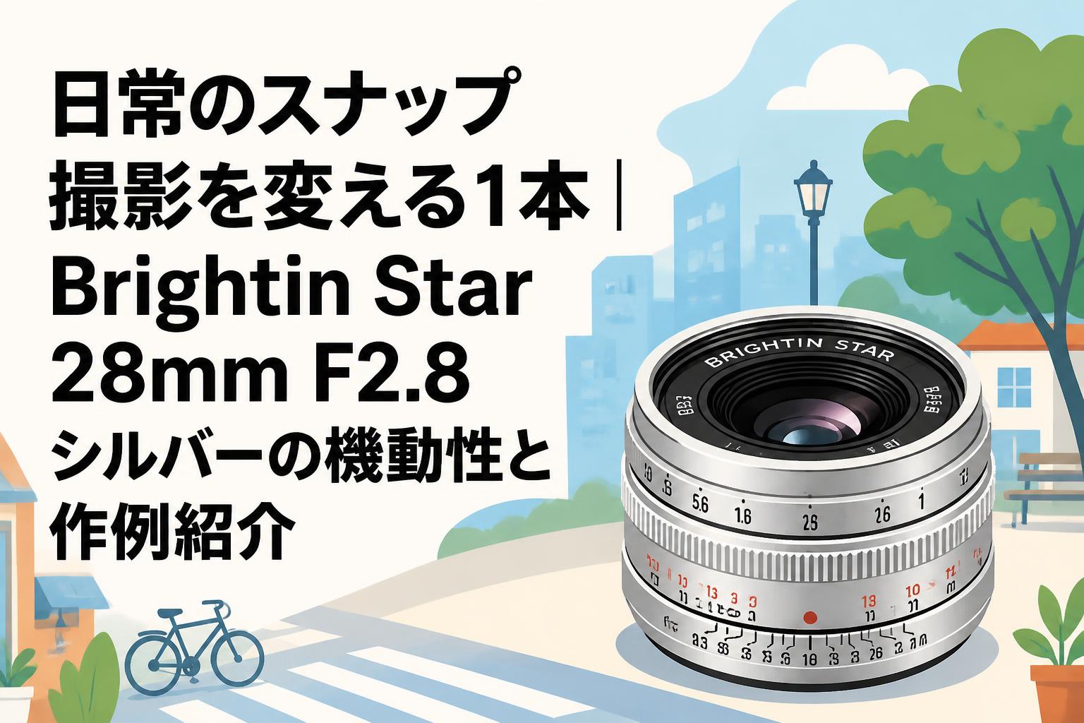 日常のスナップ撮影を変える1本｜Brightin Star 28mm F2.8 シルバーの機動性と作例紹介