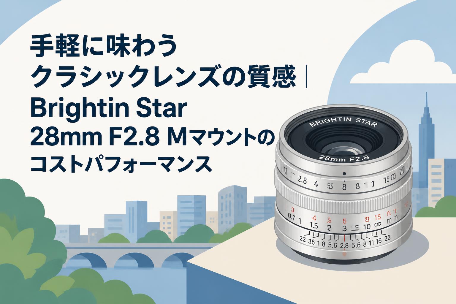 手軽に味わうクラシックレンズの質感｜Brightin Star 28mm F2.8 Mマウントのコストパフォーマンス