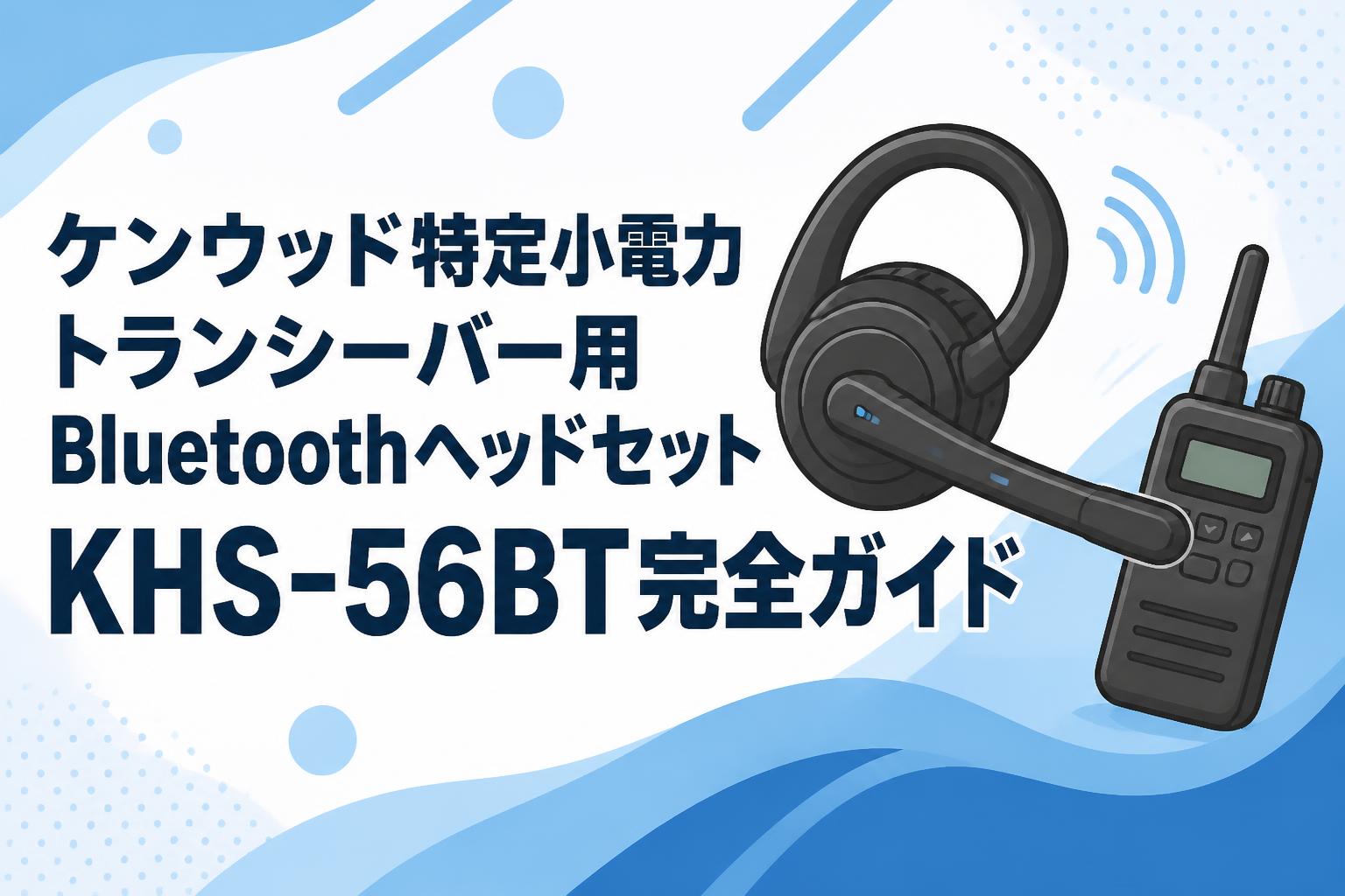 ケンウッド特定小電力トランシーバー用BluetoothヘッドセットKHS-56BT完全ガイド