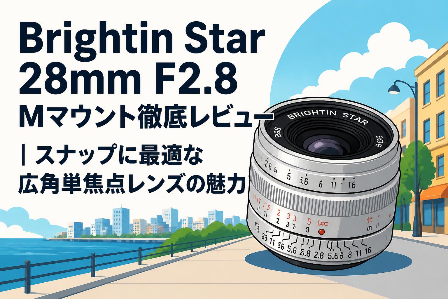 Brightin Star 28mm F2.8 Mマウント徹底レビュー｜スナップに最適な広角単焦点レンズの魅力