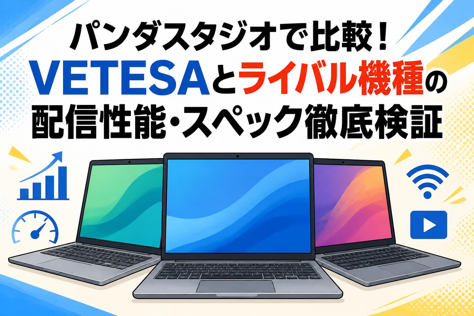 パンダスタジオで比較！VETESAとライバル機種の配信性能・スペック徹底検証