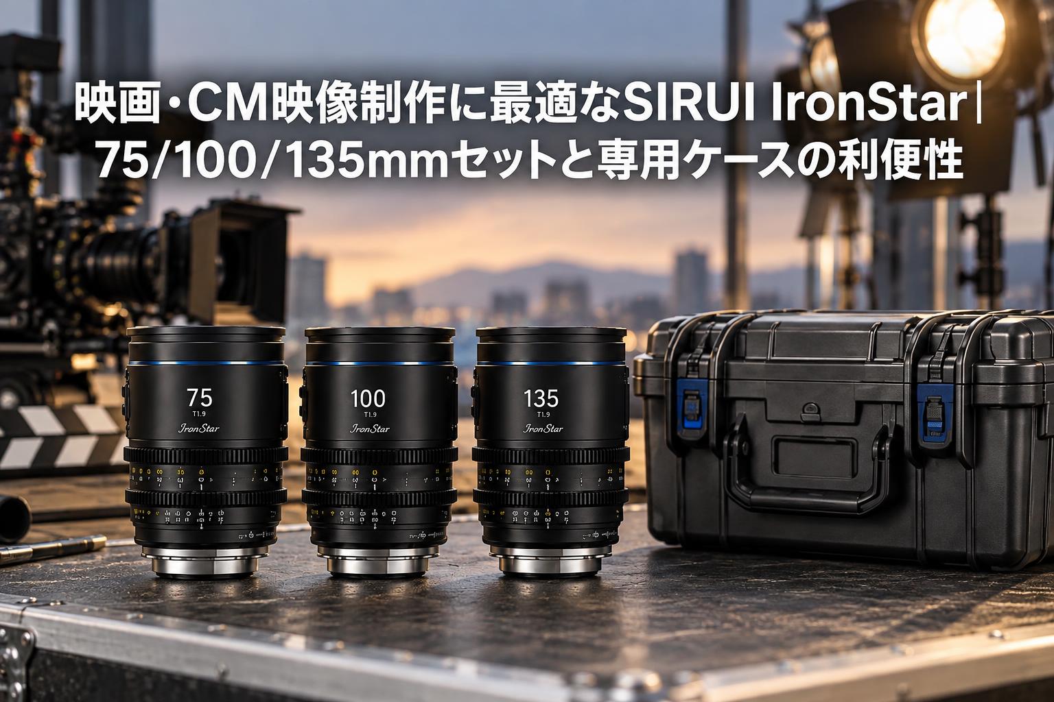 映画・CM映像制作に最適なSIRUI IronStar｜75/100/135mmセットと専用ケースの利便性