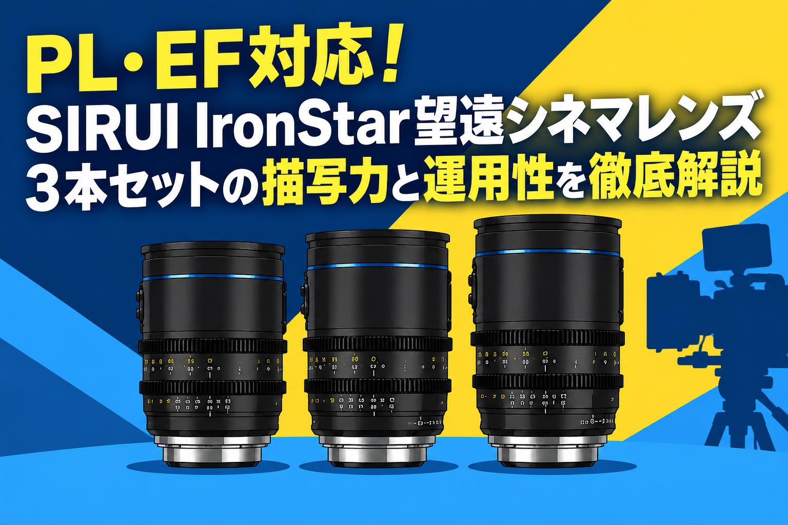 PL・EF対応！SIRUI IronStar望遠シネマレンズ3本セットの描写力と運用性を徹底解説