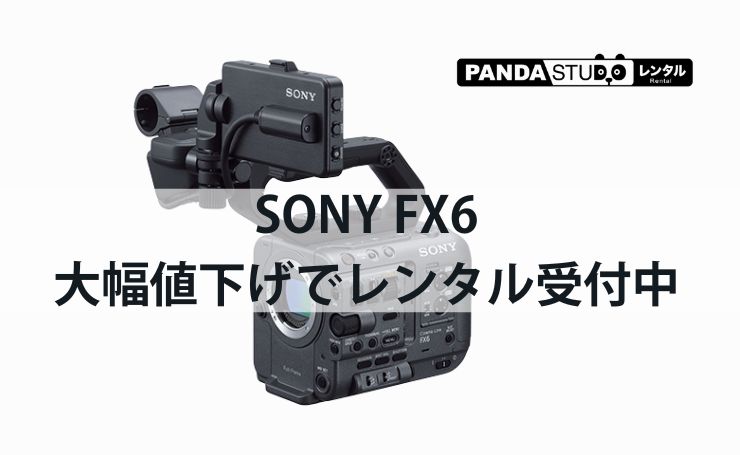 SONY FX6が今だけお得！1日19,800円→9,900円の大幅値下げでレンタル