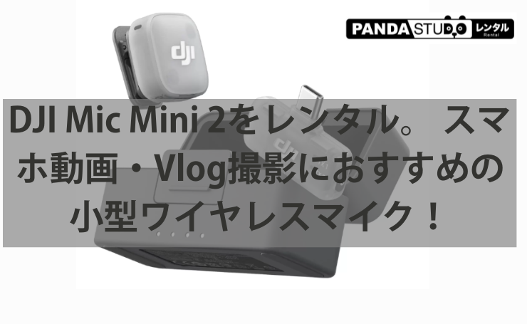 DJI Mic Mini 2をレンタル。 スマホ動画・Vlog撮影におすすめの小型ワイヤレスマイク！