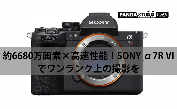 SONY α7R VI ILCE-7RM6をレンタル｜高精細な写真・動画撮影におすすめ