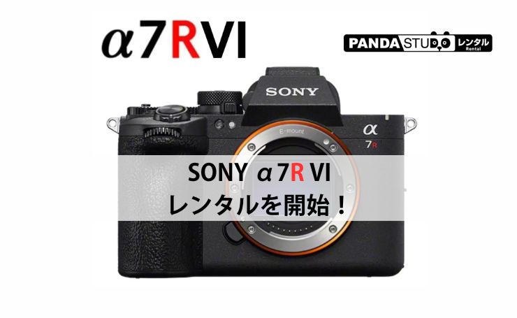 SONY α7R VI（ILCE‑7RM6） のレンタルを開始！
