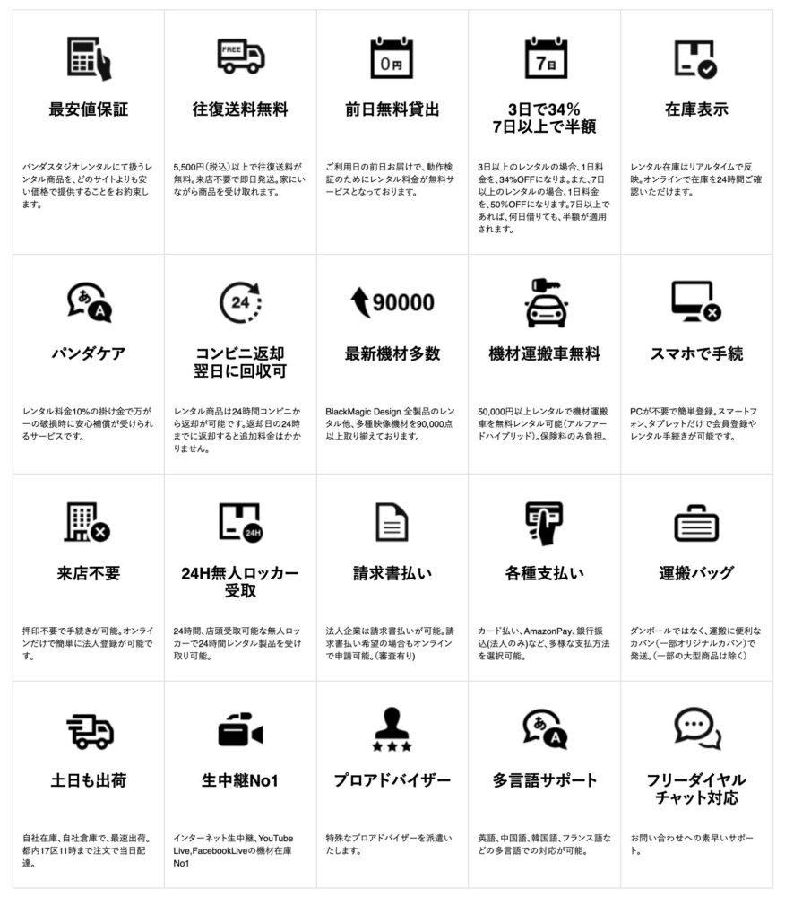最安値保証、往復送料無料、前日無料貸出、3日で34%7日以上で半額、在庫表示、パンダケア、コンビニ返却・翌日に回収可、最新機材多数、機材運搬車無料、スマホで手続、来店不要、24H無人ロッカー受取、請求書払い、各種支払い、運搬バッグ、土日も出荷、生中継No1 、プロアドバイザー、多言語サポート、フリーダイヤルチャット対応