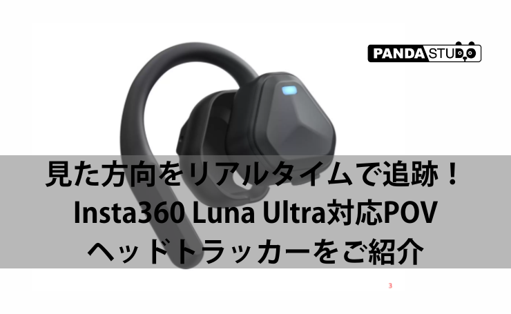 見た方向をリアルタイムで追跡！Insta360 Luna Ultra対応POVヘッドトラッカーをご紹介