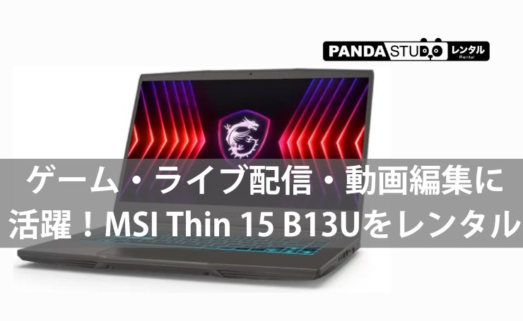 ゲーム・ライブ配信・動画編集に活躍！MSI Thin 15 B13Uをレンタル
