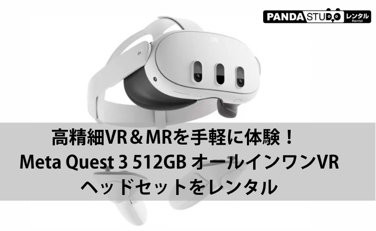 高精細VR＆MRを手軽に体験！Meta Quest 3 512GB オールインワンVRヘッドセットをレンタル