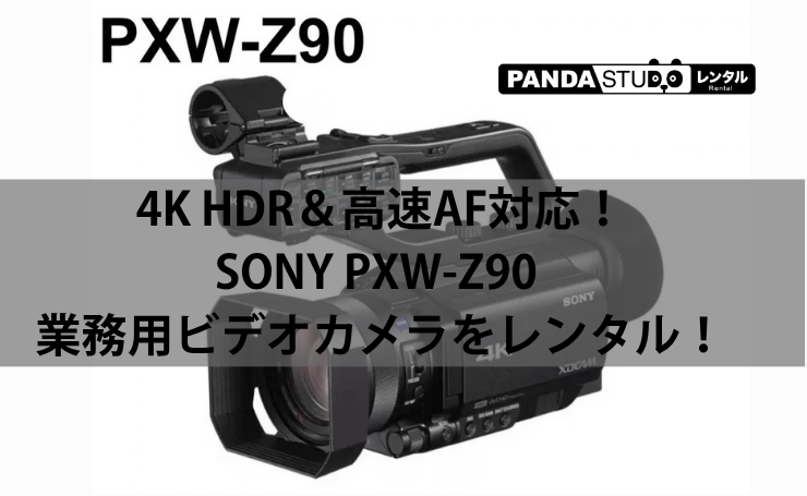 4K HDR＆高速AF対応！SONY PXW-Z90 業務用ビデオカメラをレンタル！