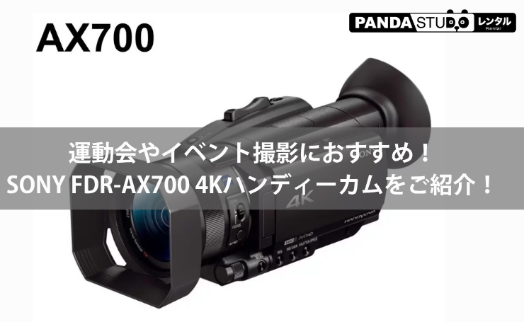 高画質4Kで大切な瞬間を美しく！SONY FDR-AX700 ハンディーカムをご紹介！